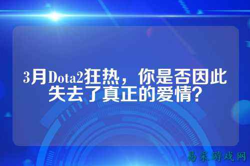 3月Dota2狂热，你是否因此失去了真正的爱情？