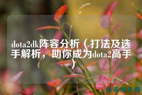 dota2dk阵容分析（打法及选手解析，助你成为dota2高手）
