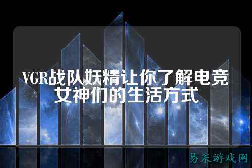 VGR战队妖精让你了解电竞女神们的生活方式
