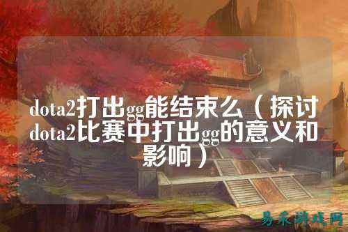 dota2打出gg能结束么(探讨dota2比赛中打出gg的意义和影响)