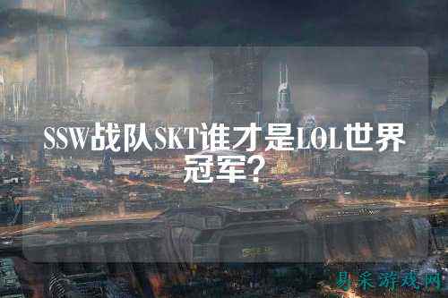 SSW战队SKT谁才是LOL世界冠军?