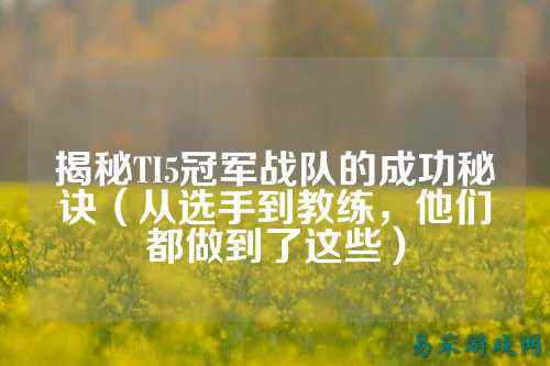 揭秘TI5冠军战队的成功秘诀(从选手到教练,他们都做到了这些)