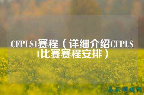 CFPLS1赛程(详细介绍CFPLS1比赛赛程安排)