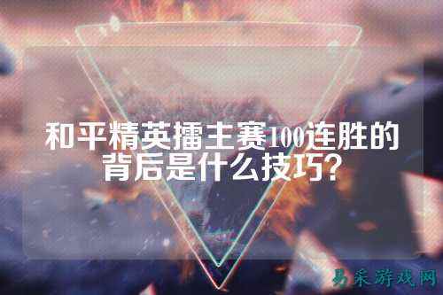 和平精英擂主赛100连胜的背后是什么技巧?