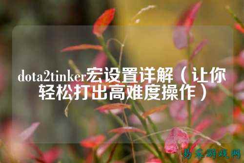 dota2tinker宏设置详解(让你轻松打出高难度操作)
