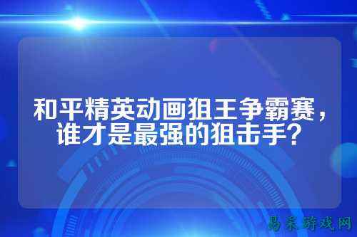 和平精英动画狙王争霸赛,谁才是最强的狙击手?