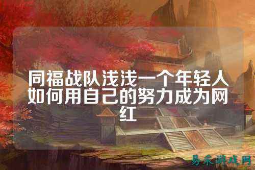 同福战队浅浅一个年轻人如何用自己的努力成为网红