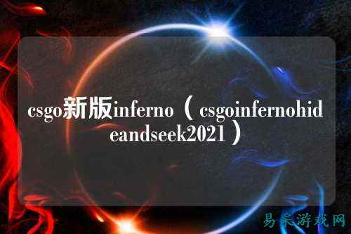csgo新版inferno(csgoinfernohideandseek2021)