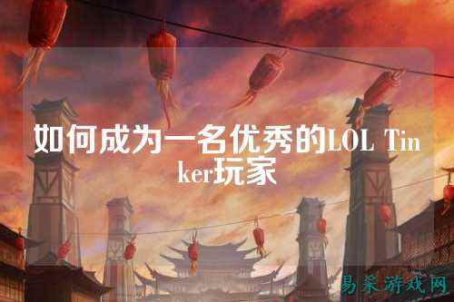 如何成为一名优秀的LOL Tinker玩家