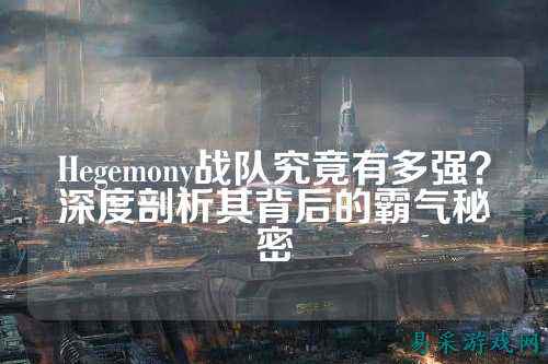 Hegemony战队究竟有多强?深度剖析其背后的霸气秘密