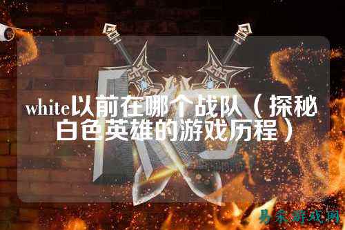 white以前在哪个战队(探秘白色英雄的游戏历程)