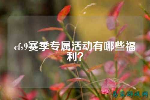 cfs9赛季专属活动有哪些福利?