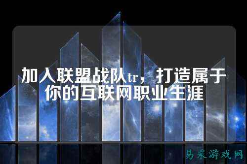 加入联盟战队tr,打造属于你的互联网职业生涯