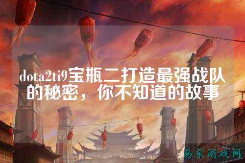 dota2ti9宝瓶二打造最强战队的秘密，你不知道的故事