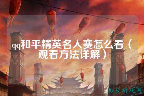 qq和平精英名人赛怎么看（观看方法详解）