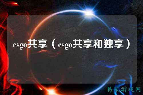 csgo共享（csgo共享和独享）
