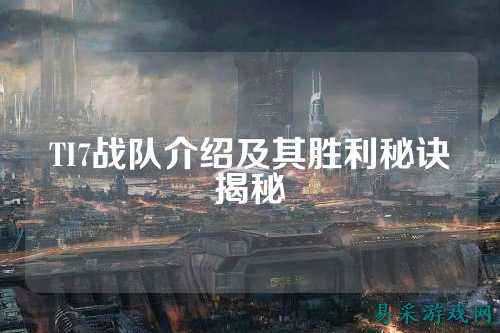 TI7战队介绍及其胜利秘诀揭秘