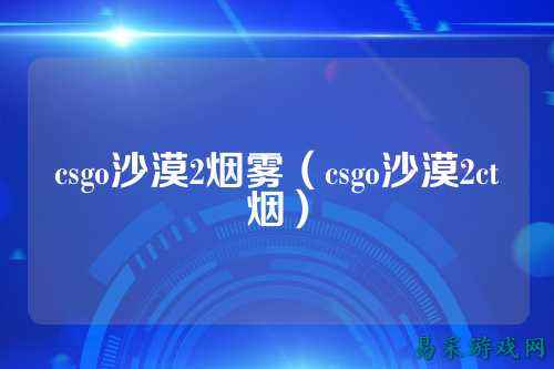 csgo沙漠2烟雾(csgo沙漠2ct烟)