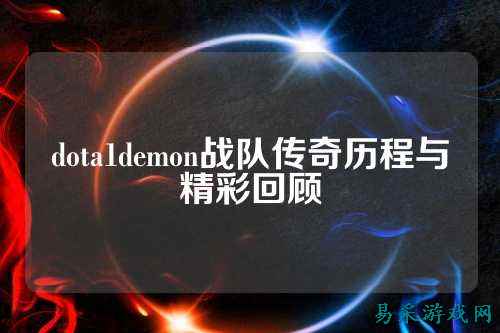 dota1demon战队传奇历程与精彩回顾