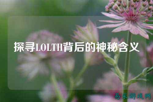 探寻LOLTH背后的神秘含义