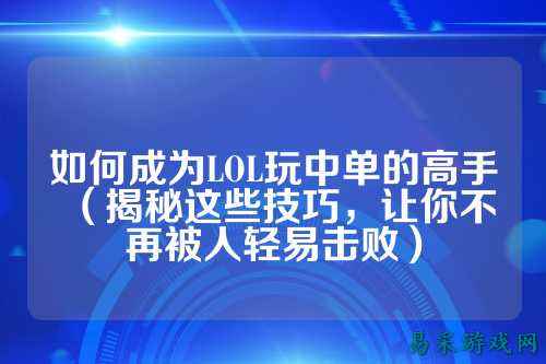 如何成为LOL玩中单的高手(揭秘这些技巧,让你不再被人轻易击败)