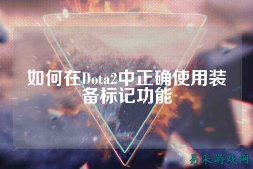 如何在Dota2中正确使用装备标记功能
