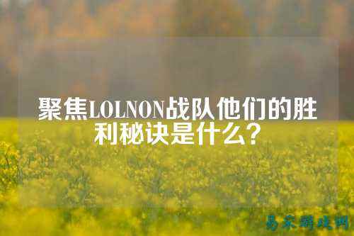 聚焦LOLNON战队他们的胜利秘诀是什么?