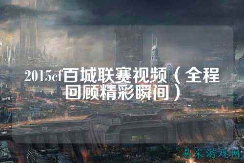 2015cf百城联赛视频(全程回顾精彩瞬间)