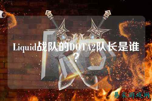 Liquid战队的DOTA2队长是谁?