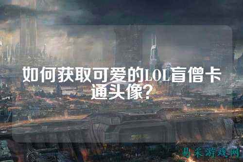 如何获取可爱的LOL盲僧卡通头像？