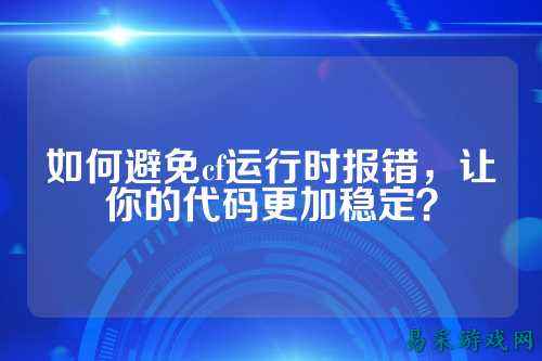如何避免cf运行时报错，让你的代码更加稳定？