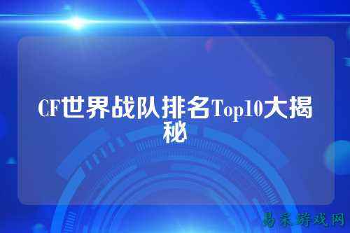 CF世界战队排名Top10大揭秘
