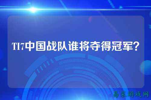TI7中国战队谁将夺得冠军？