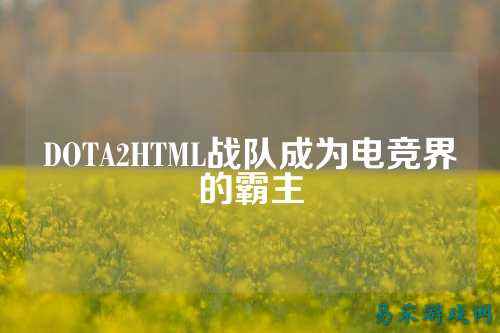 DOTA2HTML战队成为电竞界的霸主