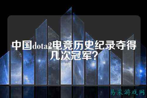 中国dota2电竞历史纪录夺得几次冠军?