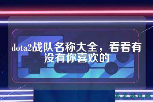 dota2战队名称大全,看看有没有你喜欢的