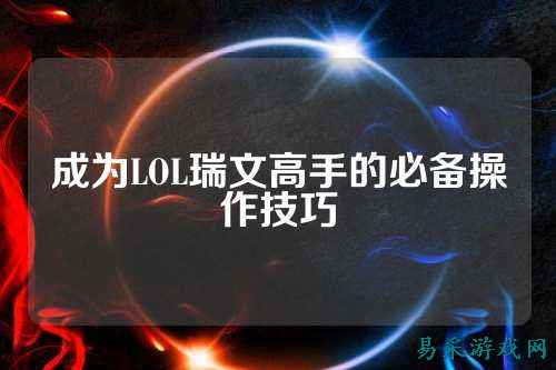 成为LOL瑞文高手的必备操作技巧