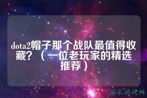 dota2帽子那个战队最值得收藏?(一位老玩家的精选推荐)
