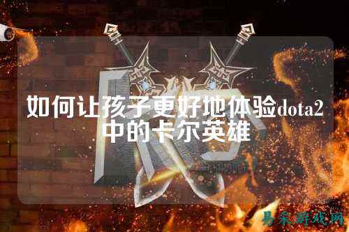 如何让孩子更好地体验dota2中的卡尔英雄