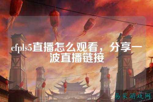 cfpls5直播怎么观看,分享一波直播链接