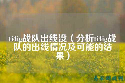 ti4ig战队出线没(分析ti4ig战队的出线情况及可能的结果)