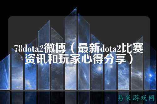 78dota2微博（最新dota2比赛资讯和玩家心得分享）