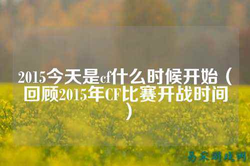 2015今天是cf什么时候开始(回顾2015年CF比赛开战时间)