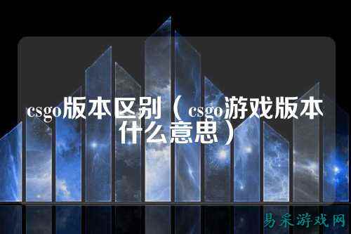 csgo版本区别（csgo游戏版本什么意思）