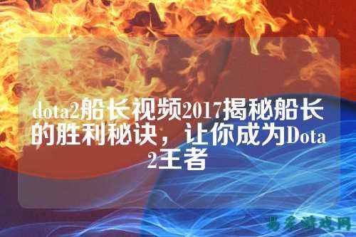 dota2船长视频2017揭秘船长的胜利秘诀，让你成为Dota2王者