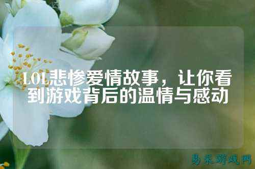 LOL悲惨爱情故事，让你看到游戏背后的温情与感动