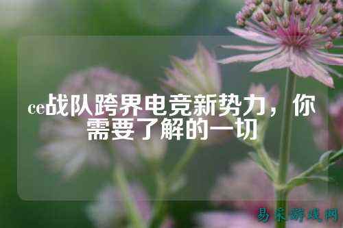 ce战队跨界电竞新势力,你需要了解的一切