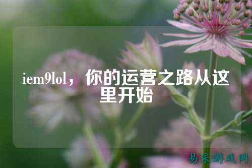iem9lol，你的运营之路从这里开始