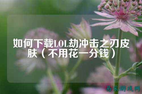 如何下载LOL劫冲击之刃皮肤（不用花一分钱）