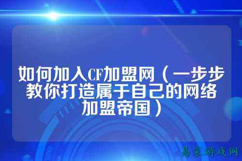 如何加入CF加盟网（一步步教你打造属于自己的网络加盟帝国）